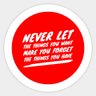 Never let the things you want make you forget the things you have Sticker
